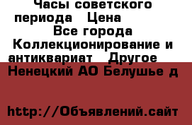 Часы советского периода › Цена ­ 3 999 - Все города Коллекционирование и антиквариат » Другое   . Ненецкий АО,Белушье д.